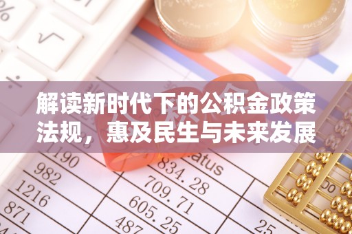 且末解读新时代下的公积金政策法规，惠及民生与未来发展