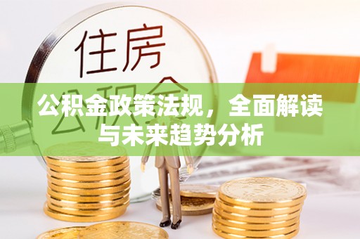 且末公积金政策法规，全面解读与未来趋势分析