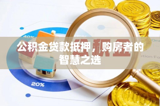 且末公积金贷款抵押，购房者的智慧之选