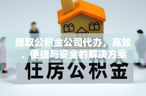 且末提取公积金公司代办，高效、便捷与安全的解决方案