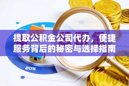 且末提取公积金公司代办，便捷服务背后的秘密与选择指南