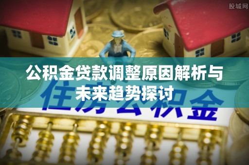 且末公积金贷款调整原因解析与未来趋势探讨