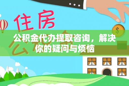 且末公积金代办提取咨询，解决你的疑问与烦恼