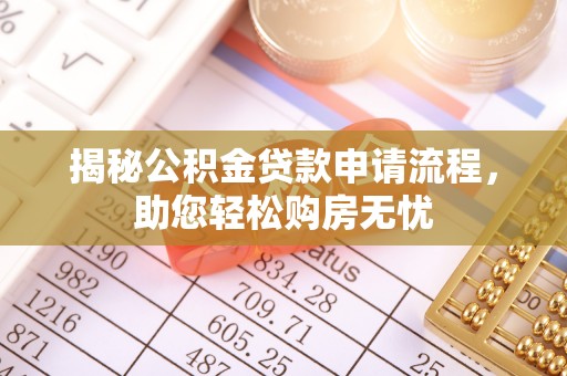 且末揭秘公积金贷款申请流程，助您轻松购房无忧