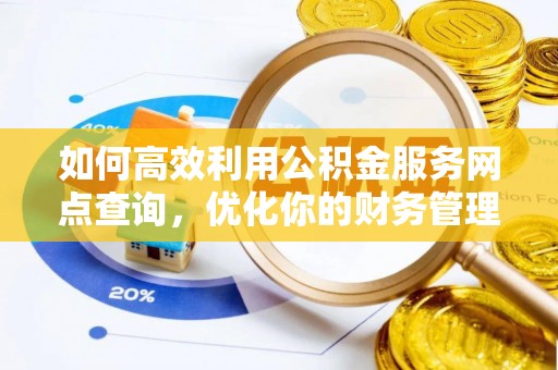 且末如何高效利用公积金服务网点查询，优化你的财务管理