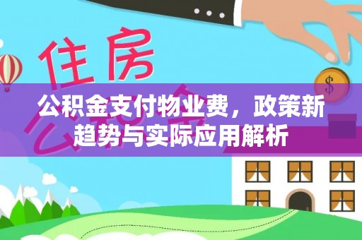 且末公积金支付物业费，政策新趋势与实际应用解析