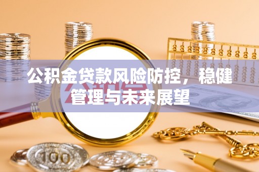 且末公积金贷款风险防控，稳健管理与未来展望
