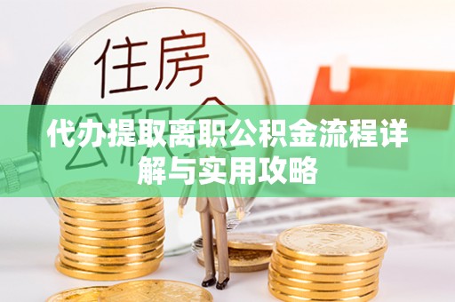 且末代办提取离职公积金流程详解与实用攻略