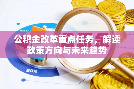 且末公积金改革重点任务，解读政策方向与未来趋势