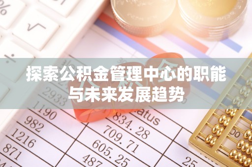 且末探索公积金管理中心的职能与未来发展趋势