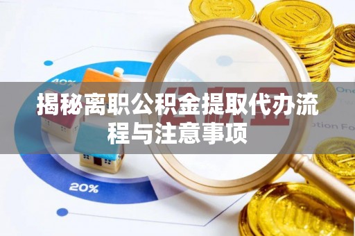 且末揭秘离职公积金提取代办流程与注意事项