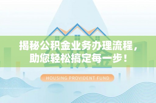 且末揭秘公积金业务办理流程，助您轻松搞定每一步！