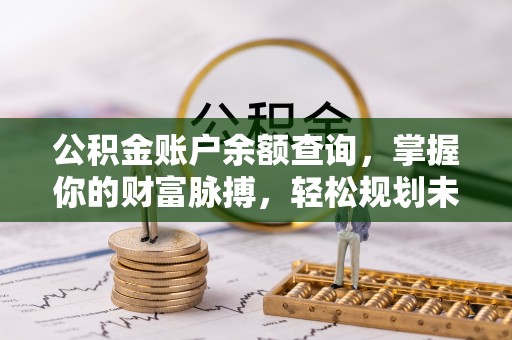 且末公积金账户余额查询，掌握你的财富脉搏，轻松规划未来