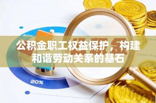 且末公积金职工权益保护，构建和谐劳动关系的基石