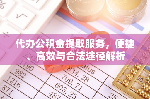 且末代办公积金提取服务，便捷、高效与合法途径解析