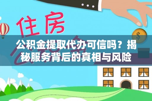 且末公积金提取代办可信吗？揭秘服务背后的真相与风险