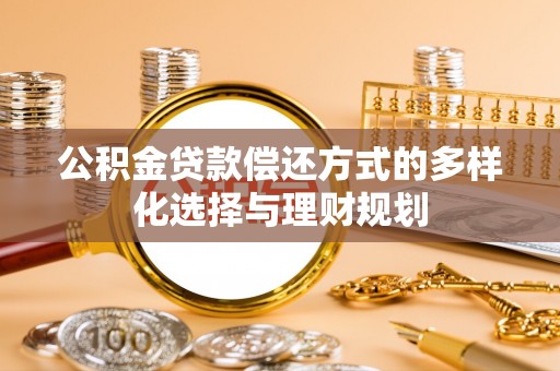 且末公积金贷款偿还方式的多样化选择与理财规划