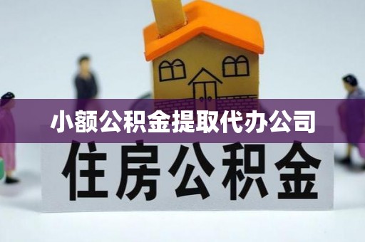 且末小额公积金提取代办公司