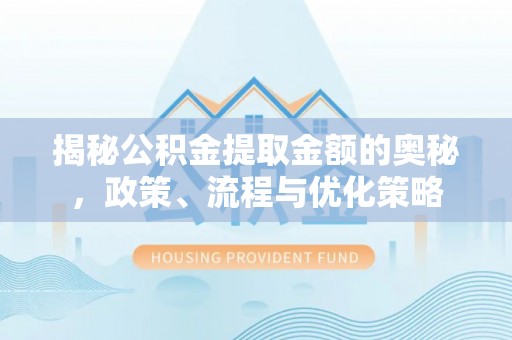 且末揭秘公积金提取金额的奥秘，政策、流程与优化策略