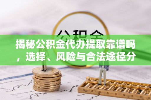 且末揭秘公积金代办提取靠谱吗，选择、风险与合法途径分析