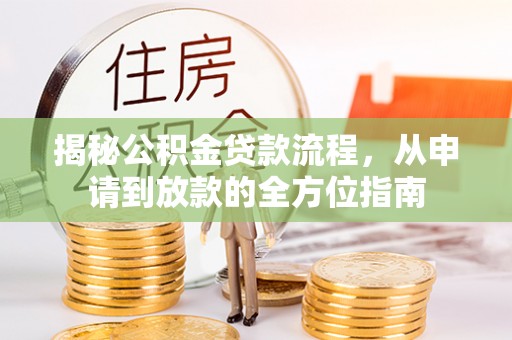 且末揭秘公积金贷款流程，从申请到放款的全方位指南