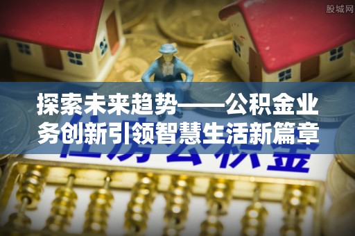 且末探索未来趋势——公积金业务创新引领智慧生活新篇章