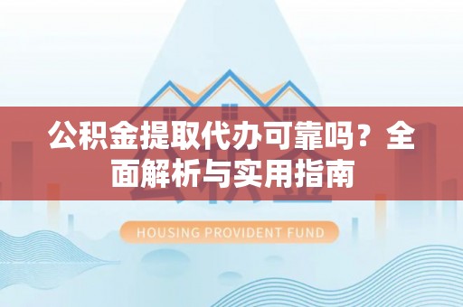 且末公积金提取代办可靠吗？全面解析与实用指南