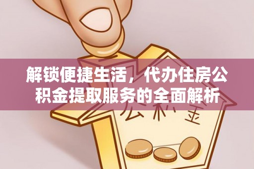 且末解锁便捷生活，代办住房公积金提取服务的全面解析