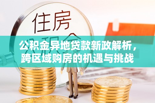 且末公积金异地贷款新政解析，跨区域购房的机遇与挑战