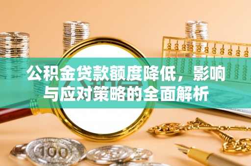 且末公积金贷款额度降低，影响与应对策略的全面解析