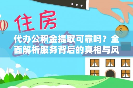 且末代办公积金提取可靠吗？全面解析服务背后的真相与风险