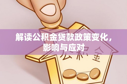 且末解读公积金贷款政策变化，影响与应对