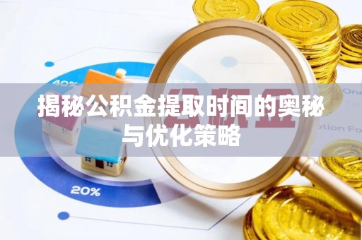 且末揭秘公积金提取时间的奥秘与优化策略