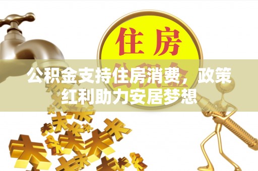 且末公积金支持住房消费，政策红利助力安居梦想