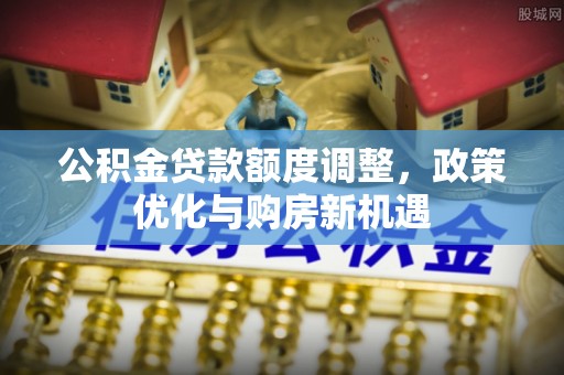且末公积金贷款额度调整，政策优化与购房新机遇