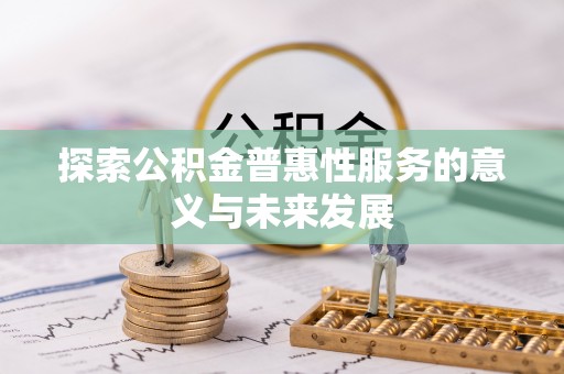 且末探索公积金普惠性服务的意义与未来发展