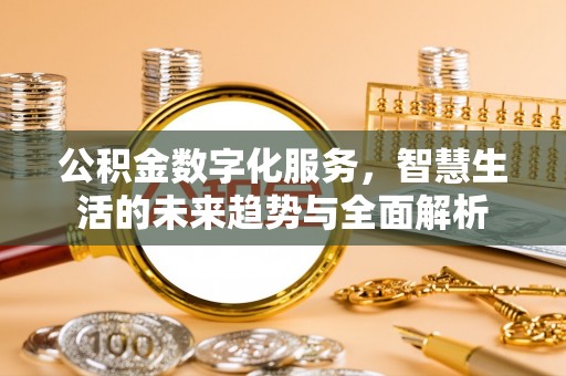 且末公积金数字化服务，智慧生活的未来趋势与全面解析
