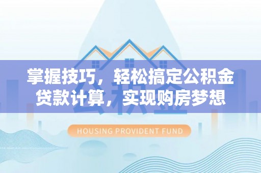 且末掌握技巧，轻松搞定公积金贷款计算，实现购房梦想