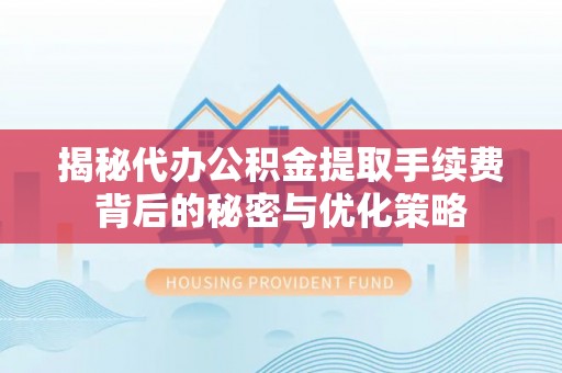 且末揭秘代办公积金提取手续费背后的秘密与优化策略