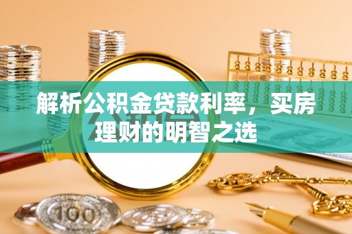 且末解析公积金贷款利率，买房理财的明智之选