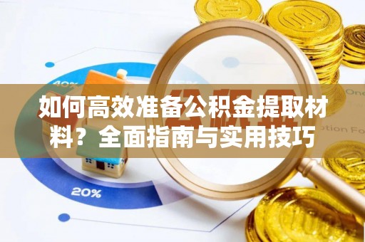 且末如何高效准备公积金提取材料？全面指南与实用技巧
