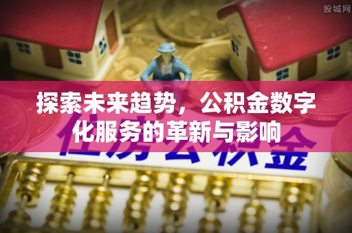 且末探索未来趋势，公积金数字化服务的革新与影响