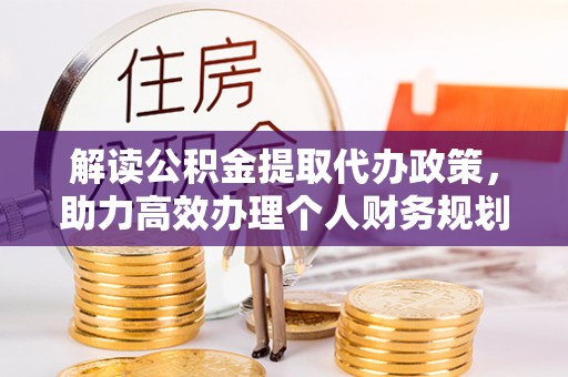 且末解读公积金提取代办政策，助力高效办理个人财务规划
