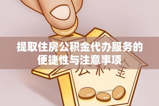 且末提取住房公积金代办服务的便捷性与注意事项