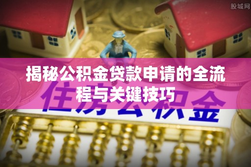 且末揭秘公积金贷款申请的全流程与关键技巧
