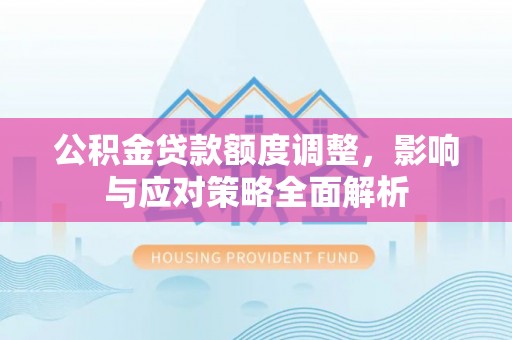 且末公积金贷款额度调整，影响与应对策略全面解析