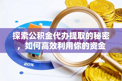 且末探索公积金代办提取的秘密，如何高效利用你的资金