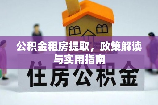 且末公积金租房提取，政策解读与实用指南