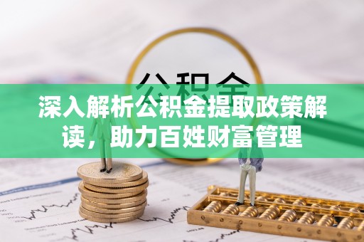 且末深入解析公积金提取政策解读，助力百姓财富管理