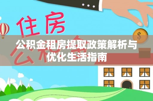且末公积金租房提取政策解析与优化生活指南